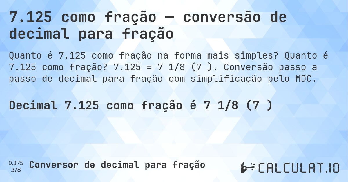 7.125 como fração — conversão de decimal para fração. Quanto é 7.125 como fração? 7.125 = 7 1/8 (7⅛). Conversão passo a passo de decimal para fração com simplificação pelo MDC.
