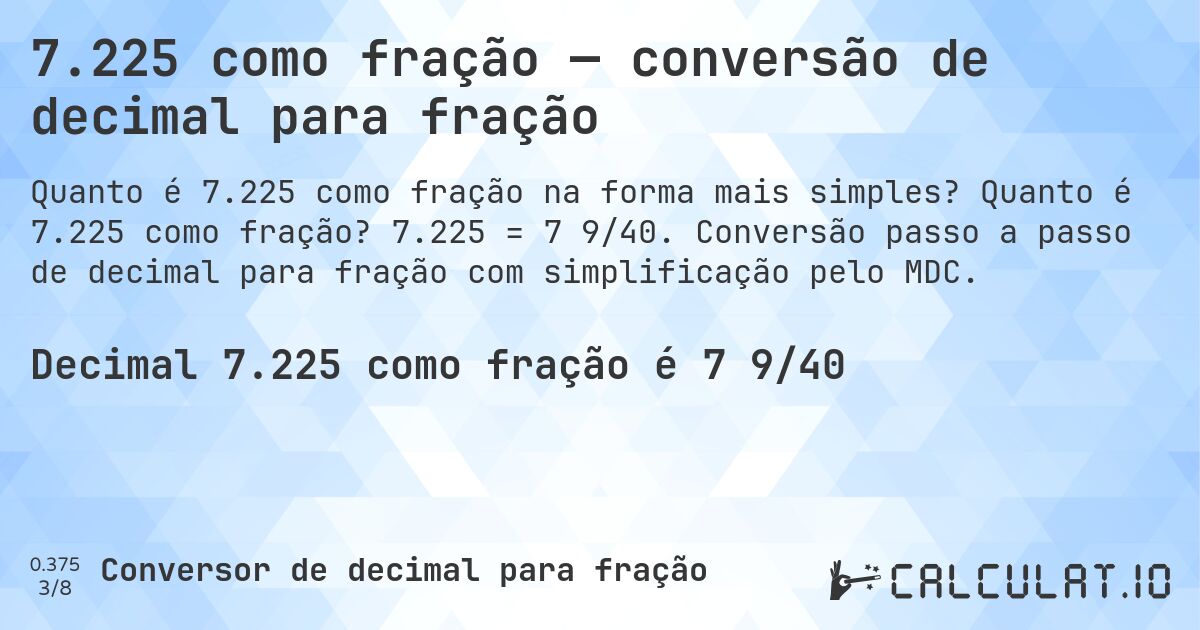 7.225 como fração — conversão de decimal para fração. Quanto é 7.225 como fração? 7.225 = 7 9/40. Conversão passo a passo de decimal para fração com simplificação pelo MDC.