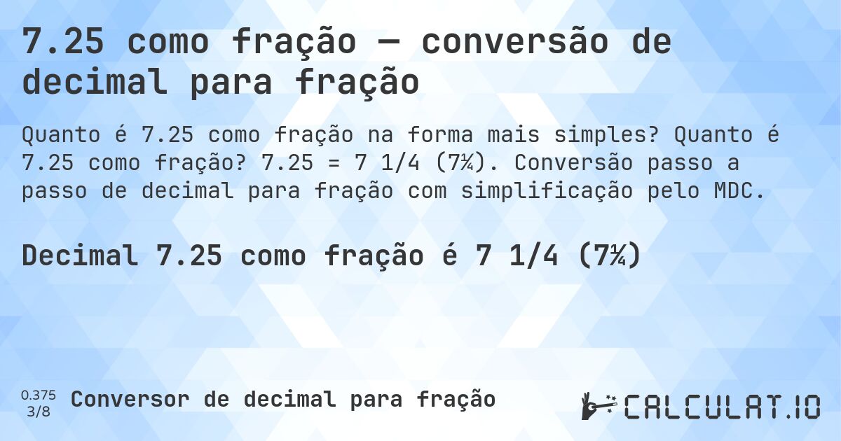 7.25 como fração — conversão de decimal para fração. Quanto é 7.25 como fração? 7.25 = 7 1/4 (7¼). Conversão passo a passo de decimal para fração com simplificação pelo MDC.