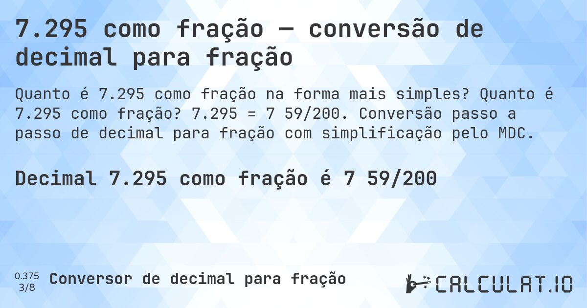 7.295 como fração — conversão de decimal para fração. Quanto é 7.295 como fração? 7.295 = 7 59/200. Conversão passo a passo de decimal para fração com simplificação pelo MDC.