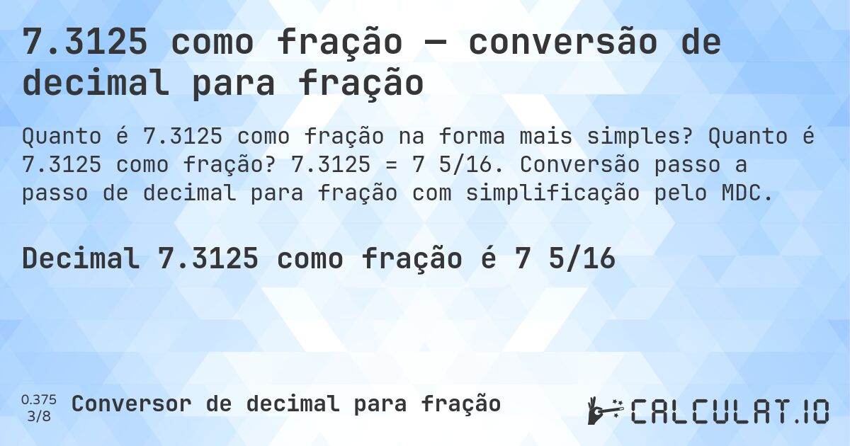7.3125 como fração — conversão de decimal para fração. Quanto é 7.3125 como fração? 7.3125 = 7 5/16. Conversão passo a passo de decimal para fração com simplificação pelo MDC.