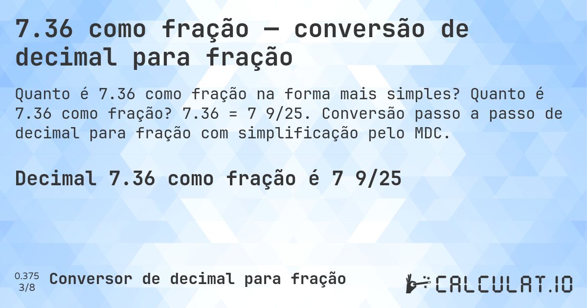 7.36 como fração — conversão de decimal para fração. Quanto é 7.36 como fração? 7.36 = 7 9/25. Conversão passo a passo de decimal para fração com simplificação pelo MDC.