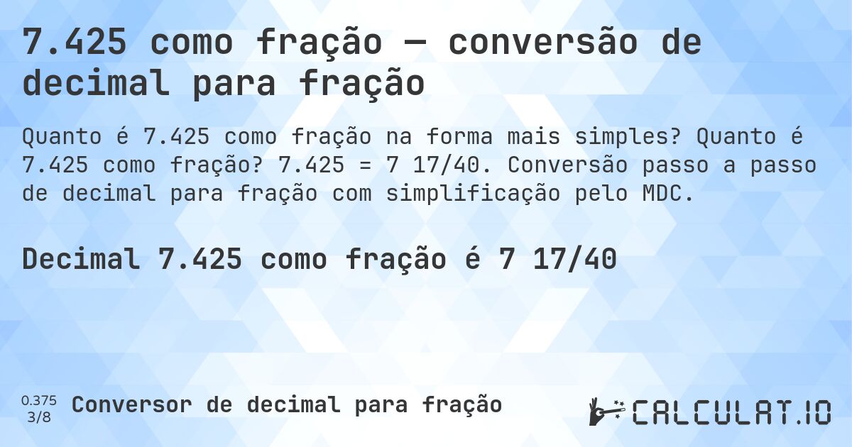 7.425 como fração — conversão de decimal para fração. Quanto é 7.425 como fração? 7.425 = 7 17/40. Conversão passo a passo de decimal para fração com simplificação pelo MDC.