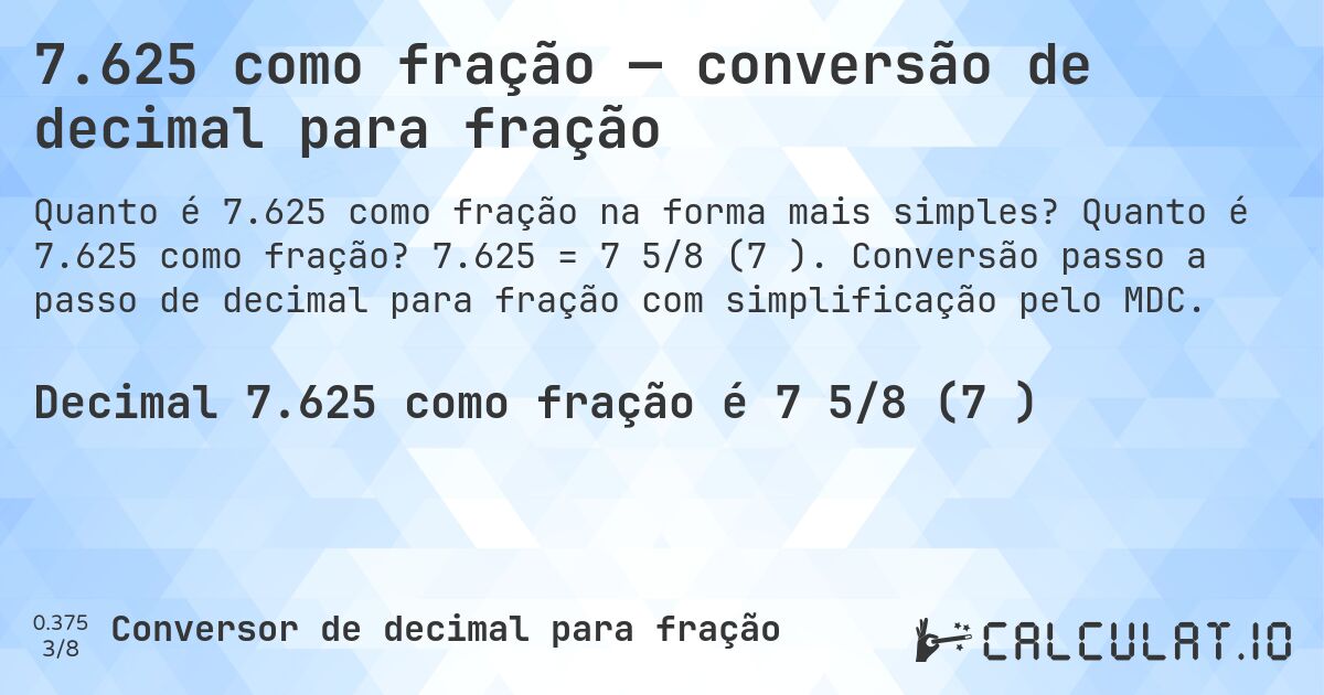 7.625 como fração — conversão de decimal para fração. Quanto é 7.625 como fração? 7.625 = 7 5/8 (7⅝). Conversão passo a passo de decimal para fração com simplificação pelo MDC.