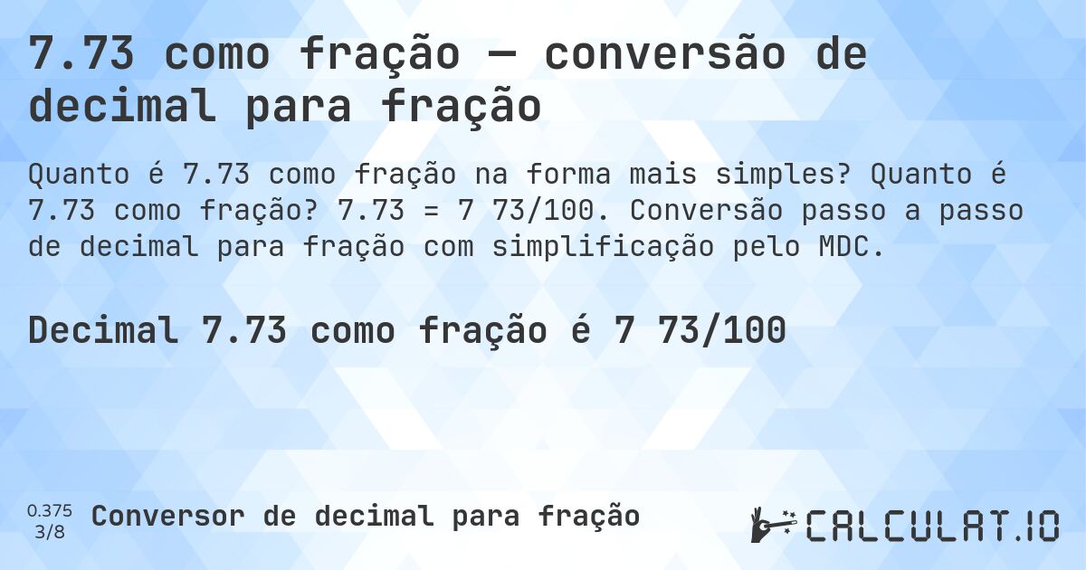 7.73 como fração — conversão de decimal para fração. Quanto é 7.73 como fração? 7.73 = 7 73/100. Conversão passo a passo de decimal para fração com simplificação pelo MDC.
