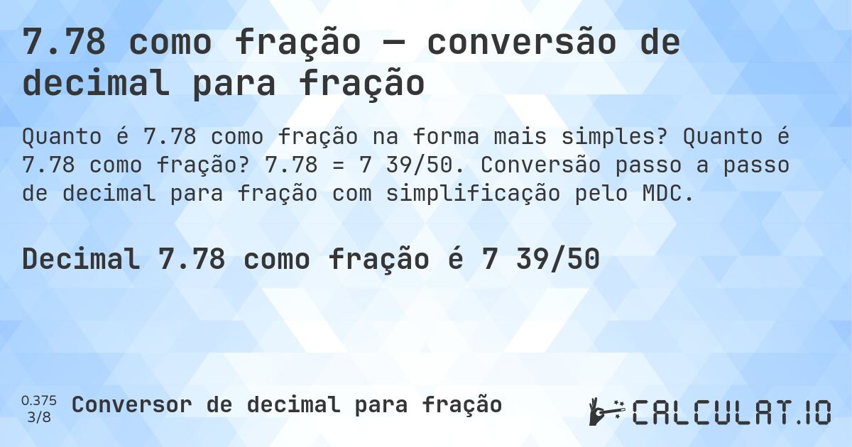7.78 como fração — conversão de decimal para fração. Quanto é 7.78 como fração? 7.78 = 7 39/50. Conversão passo a passo de decimal para fração com simplificação pelo MDC.