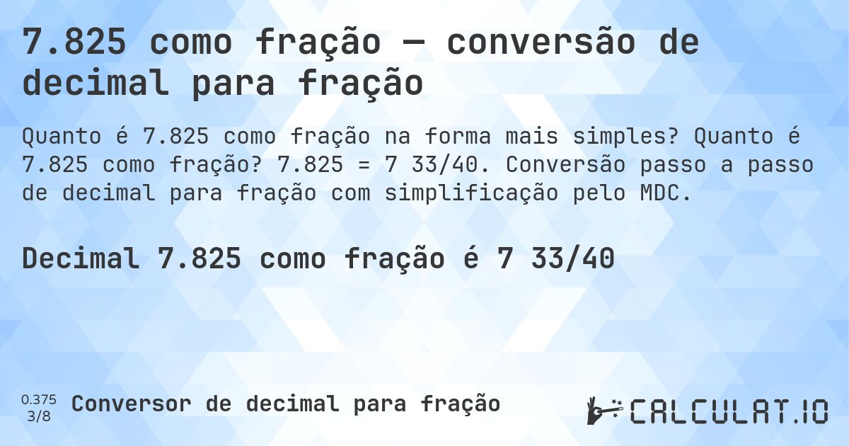 7.825 como fração — conversão de decimal para fração. Quanto é 7.825 como fração? 7.825 = 7 33/40. Conversão passo a passo de decimal para fração com simplificação pelo MDC.