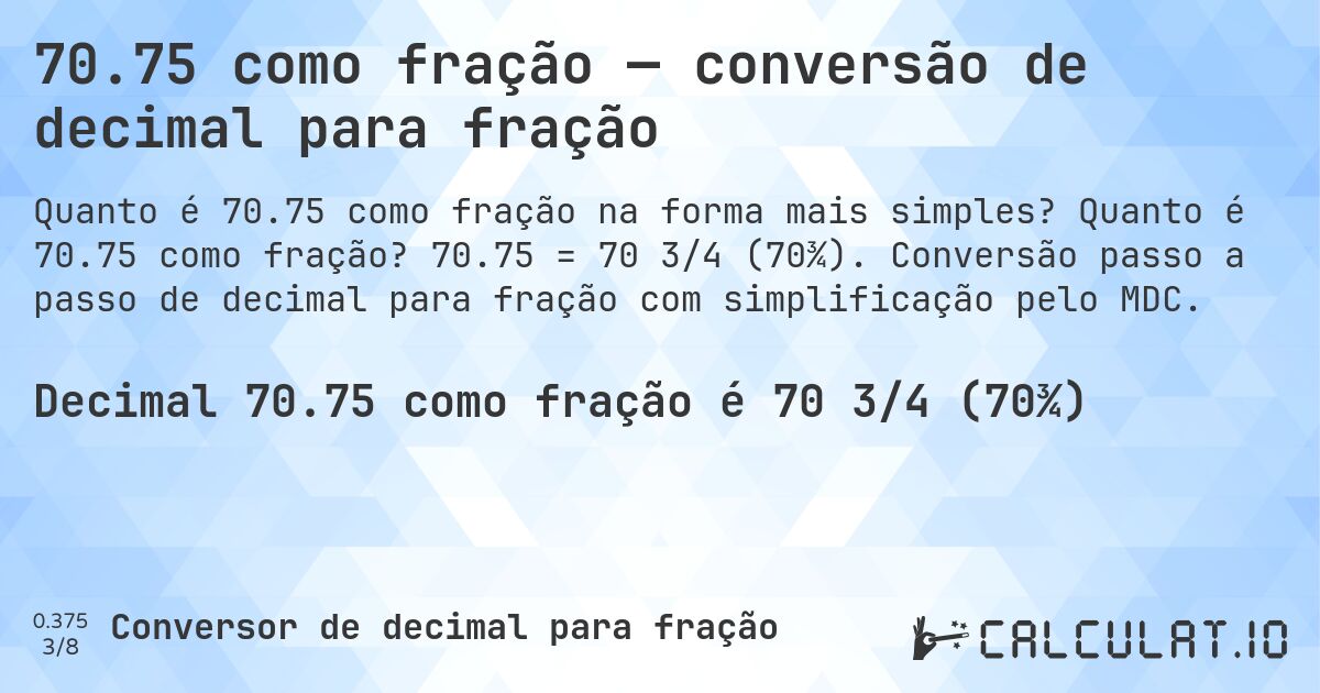 70.75 como fração — conversão de decimal para fração. Quanto é 70.75 como fração? 70.75 = 70 3/4 (70¾). Conversão passo a passo de decimal para fração com simplificação pelo MDC.