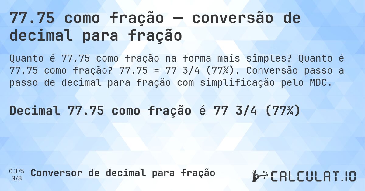 77.75 como fração — conversão de decimal para fração. Quanto é 77.75 como fração? 77.75 = 77 3/4 (77¾). Conversão passo a passo de decimal para fração com simplificação pelo MDC.