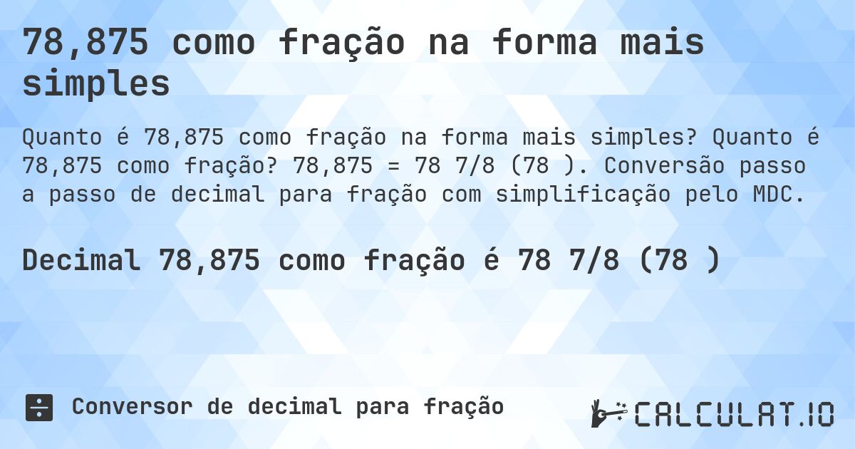 78,875 como fração na forma mais simples. Quanto é 78,875 como fração? 78,875 = 78 7/8 (78⅞). Conversão passo a passo de decimal para fração com simplificação pelo MDC.