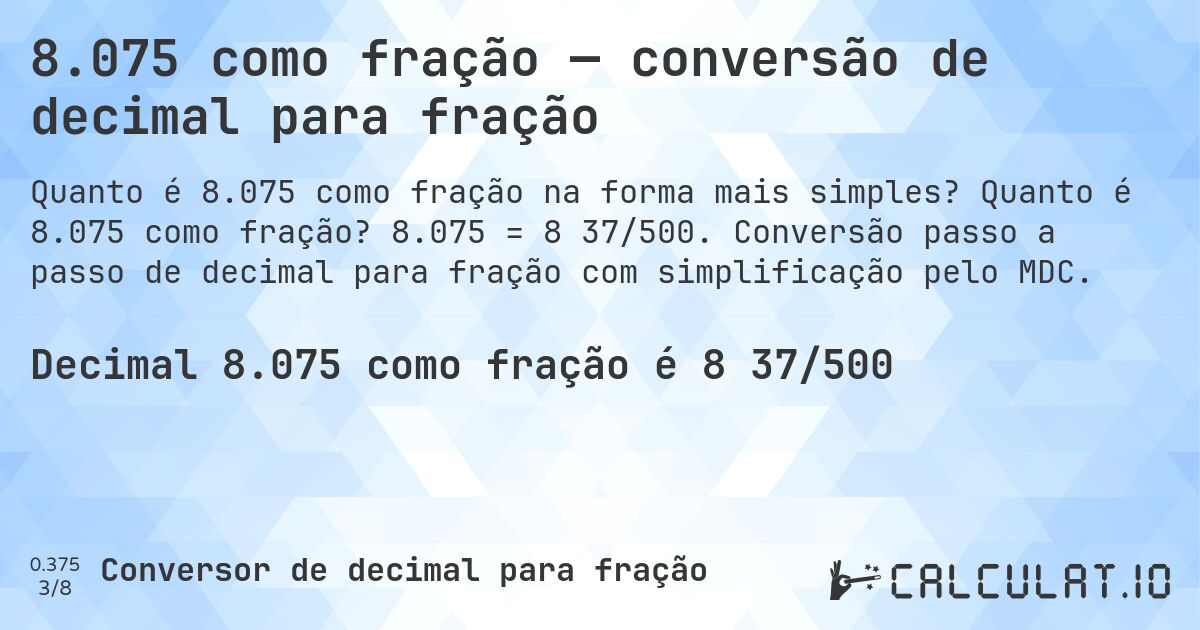 8.075 como fração — conversão de decimal para fração. Quanto é 8.075 como fração? 8.075 = 8 37/500. Conversão passo a passo de decimal para fração com simplificação pelo MDC.