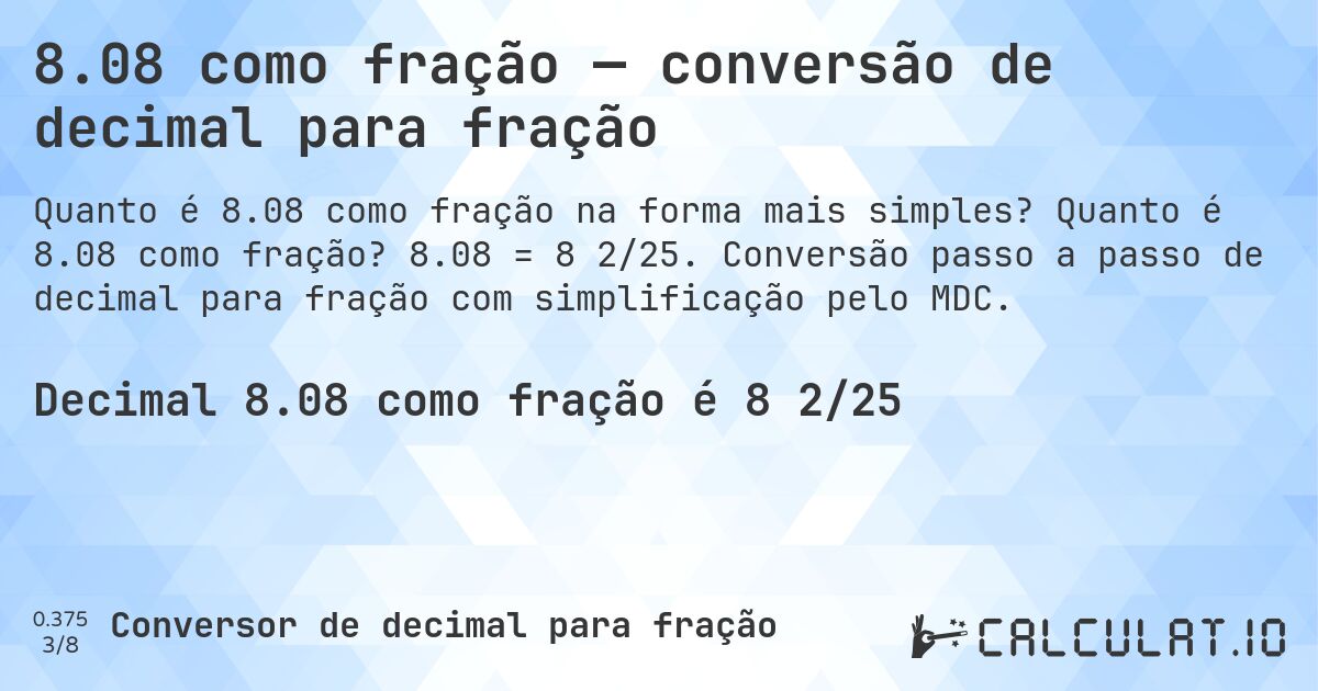 8.08 como fração — conversão de decimal para fração. Quanto é 8.08 como fração? 8.08 = 8 2/25. Conversão passo a passo de decimal para fração com simplificação pelo MDC.