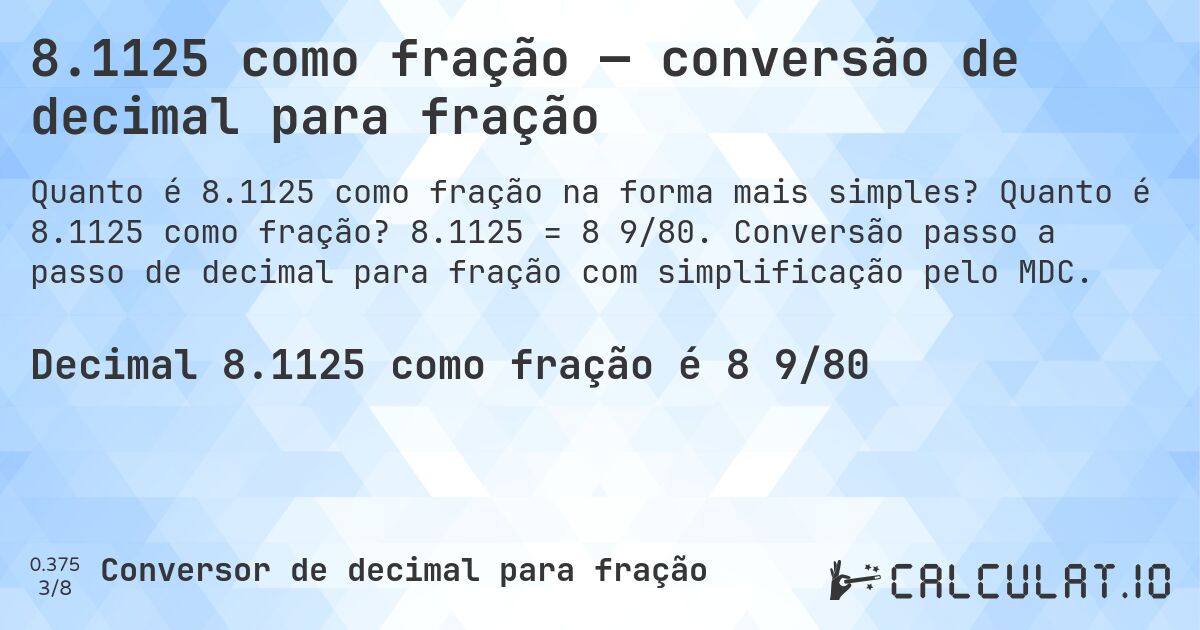 8.1125 como fração — conversão de decimal para fração. Quanto é 8.1125 como fração? 8.1125 = 8 9/80. Conversão passo a passo de decimal para fração com simplificação pelo MDC.