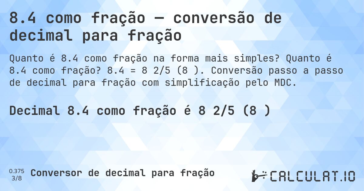 8.4 como fração — conversão de decimal para fração. Quanto é 8.4 como fração? 8.4 = 8 2/5 (8⅖). Conversão passo a passo de decimal para fração com simplificação pelo MDC.