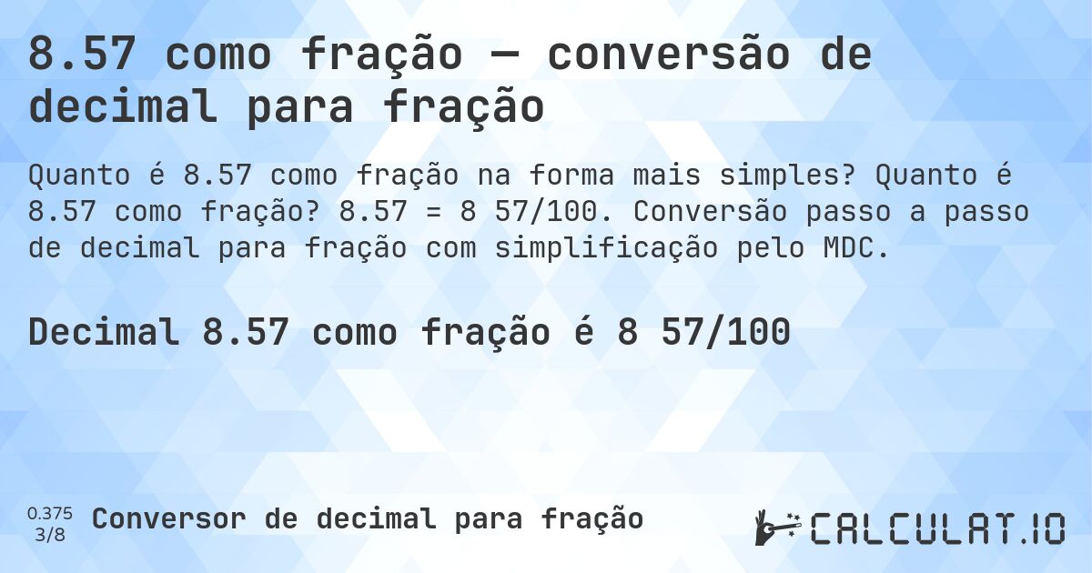 8.57 como fração — conversão de decimal para fração. Quanto é 8.57 como fração? 8.57 = 8 57/100. Conversão passo a passo de decimal para fração com simplificação pelo MDC.