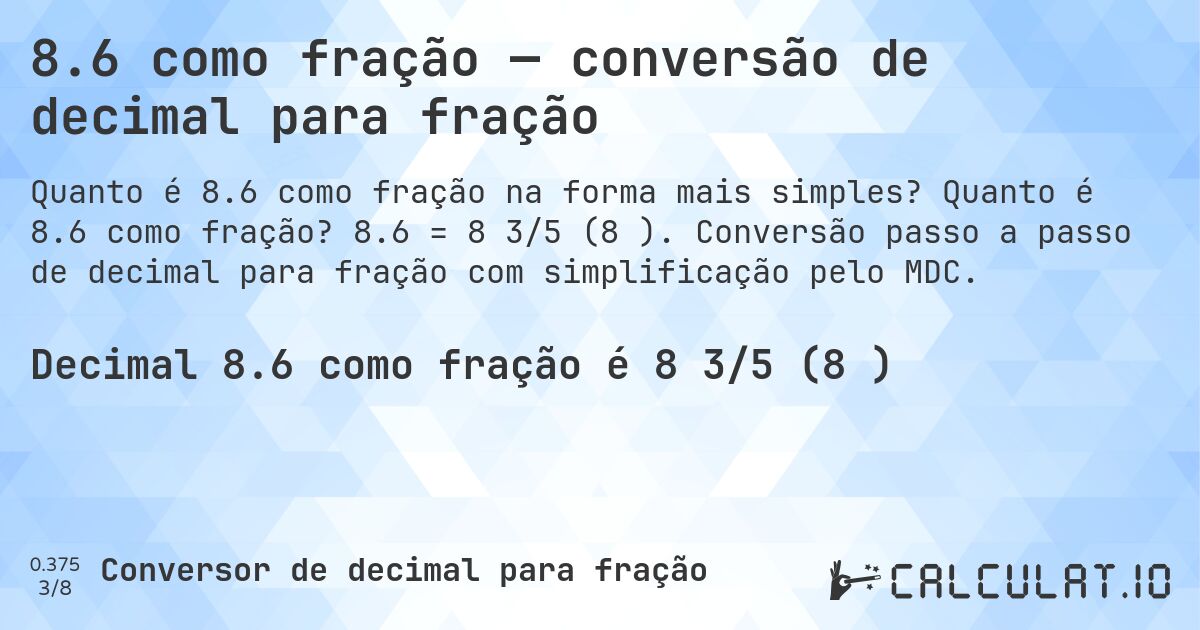 8.6 como fração — conversão de decimal para fração. Quanto é 8.6 como fração? 8.6 = 8 3/5 (8⅗). Conversão passo a passo de decimal para fração com simplificação pelo MDC.