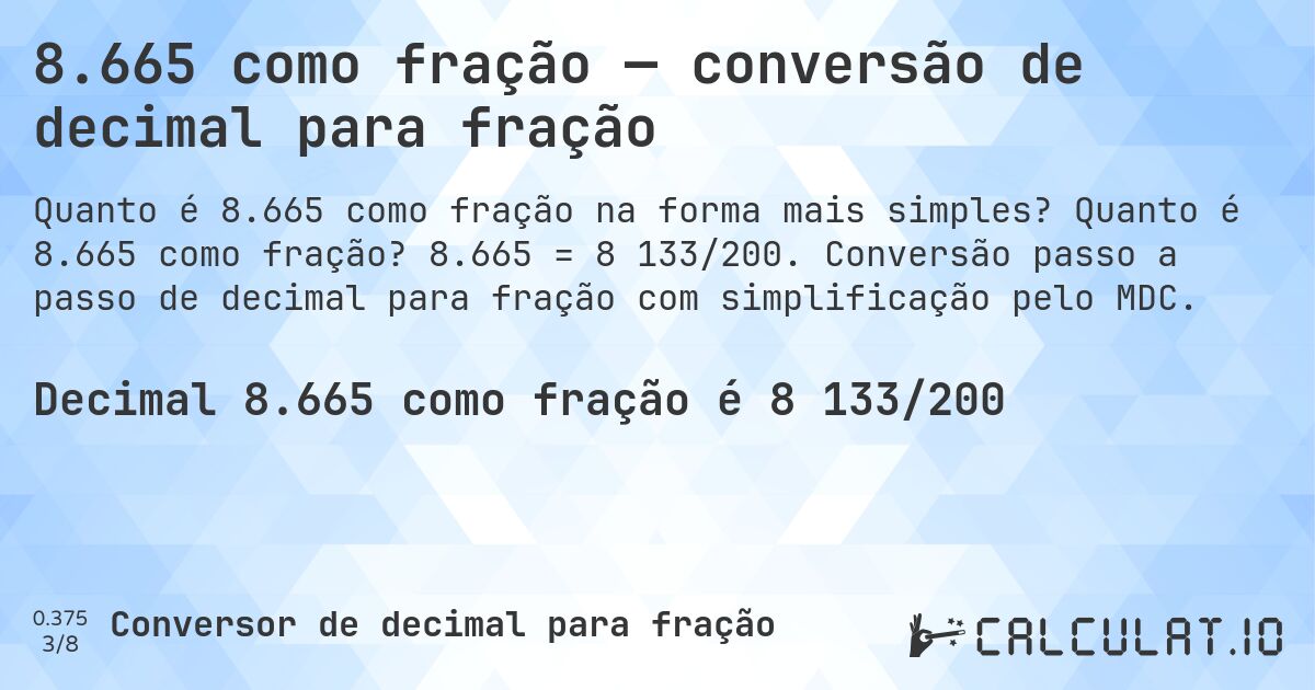 8.665 como fração — conversão de decimal para fração. Quanto é 8.665 como fração? 8.665 = 8 133/200. Conversão passo a passo de decimal para fração com simplificação pelo MDC.