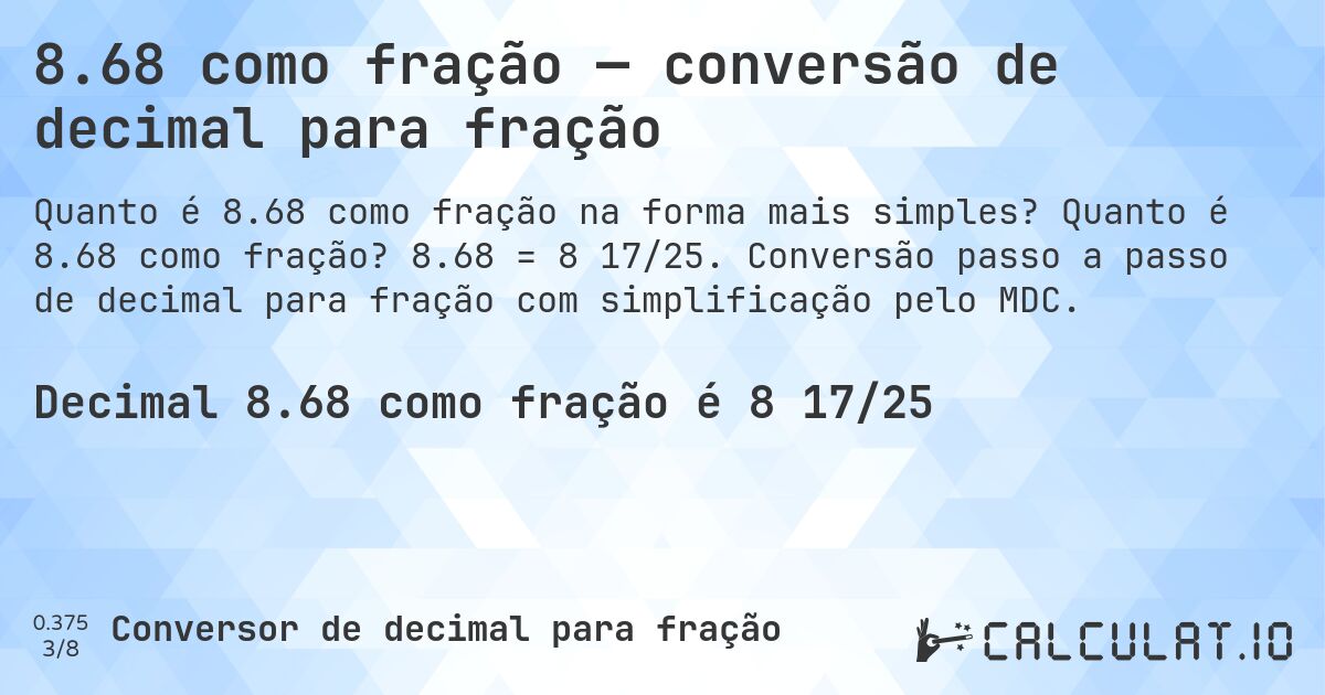 8.68 como fração — conversão de decimal para fração. Quanto é 8.68 como fração? 8.68 = 8 17/25. Conversão passo a passo de decimal para fração com simplificação pelo MDC.