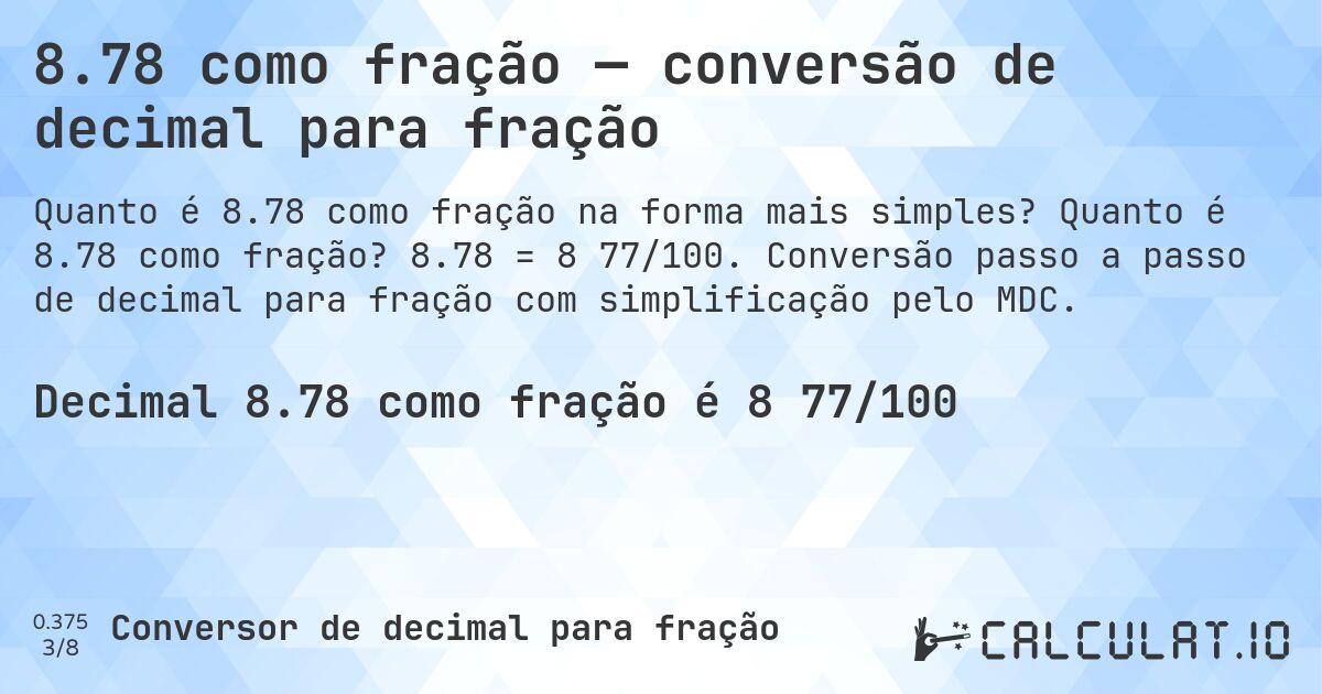 8.78 como fração — conversão de decimal para fração. Quanto é 8.78 como fração? 8.78 = 8 77/100. Conversão passo a passo de decimal para fração com simplificação pelo MDC.
