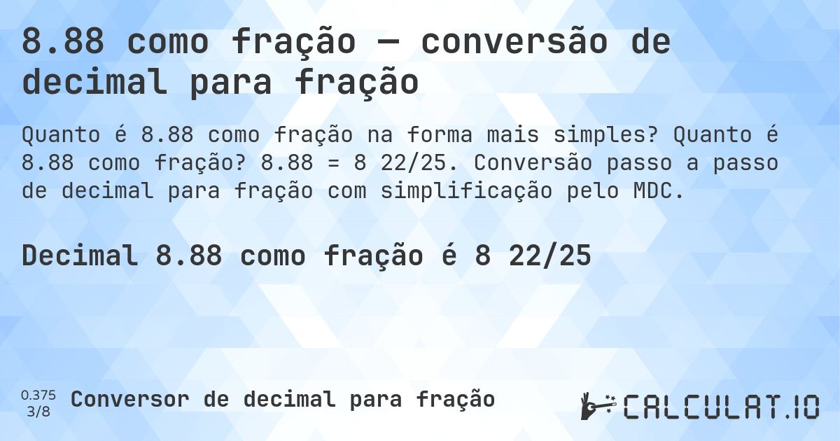 8.88 como fração — conversão de decimal para fração. Quanto é 8.88 como fração? 8.88 = 8 22/25. Conversão passo a passo de decimal para fração com simplificação pelo MDC.