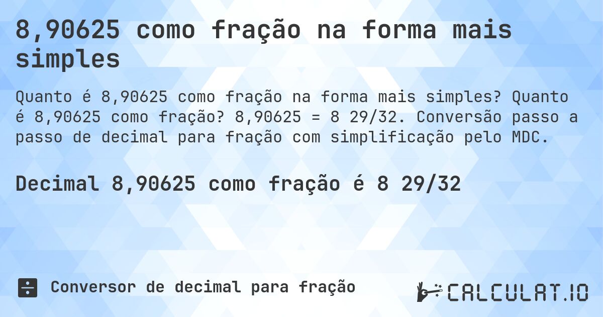 8,90625 como fração na forma mais simples. Quanto é 8,90625 como fração? 8,90625 = 8 29/32. Conversão passo a passo de decimal para fração com simplificação pelo MDC.