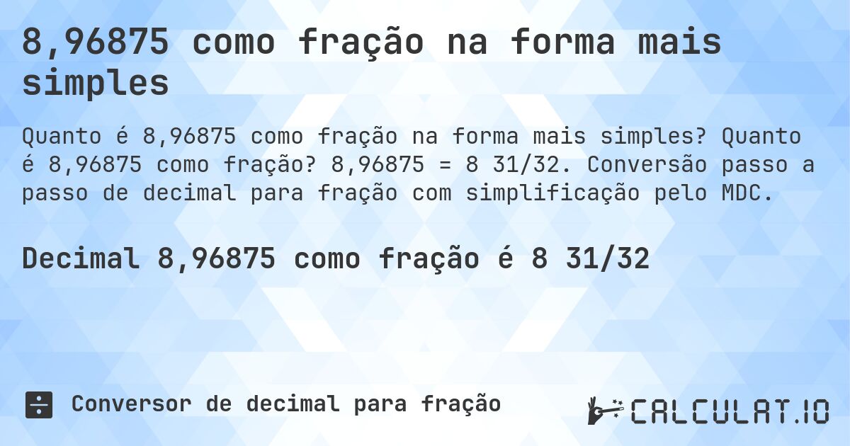8,96875 como fração na forma mais simples. Quanto é 8,96875 como fração? 8,96875 = 8 31/32. Conversão passo a passo de decimal para fração com simplificação pelo MDC.