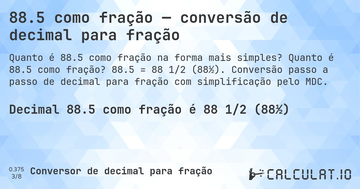 88.5 como fração — conversão de decimal para fração. Quanto é 88.5 como fração? 88.5 = 88 1/2 (88½). Conversão passo a passo de decimal para fração com simplificação pelo MDC.