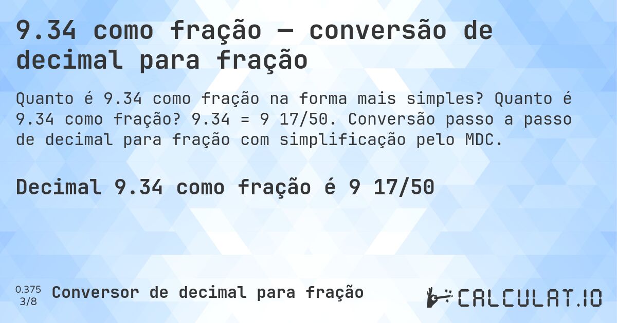 9.34 como fração — conversão de decimal para fração. Quanto é 9.34 como fração? 9.34 = 9 17/50. Conversão passo a passo de decimal para fração com simplificação pelo MDC.