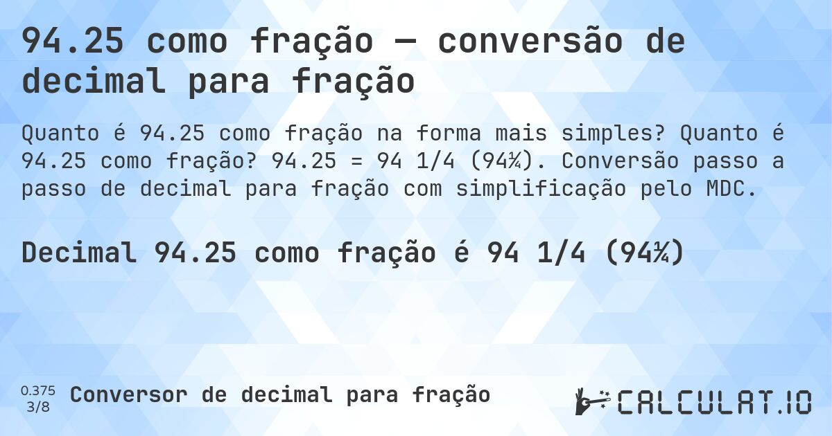 94.25 como fração — conversão de decimal para fração. Quanto é 94.25 como fração? 94.25 = 94 1/4 (94¼). Conversão passo a passo de decimal para fração com simplificação pelo MDC.