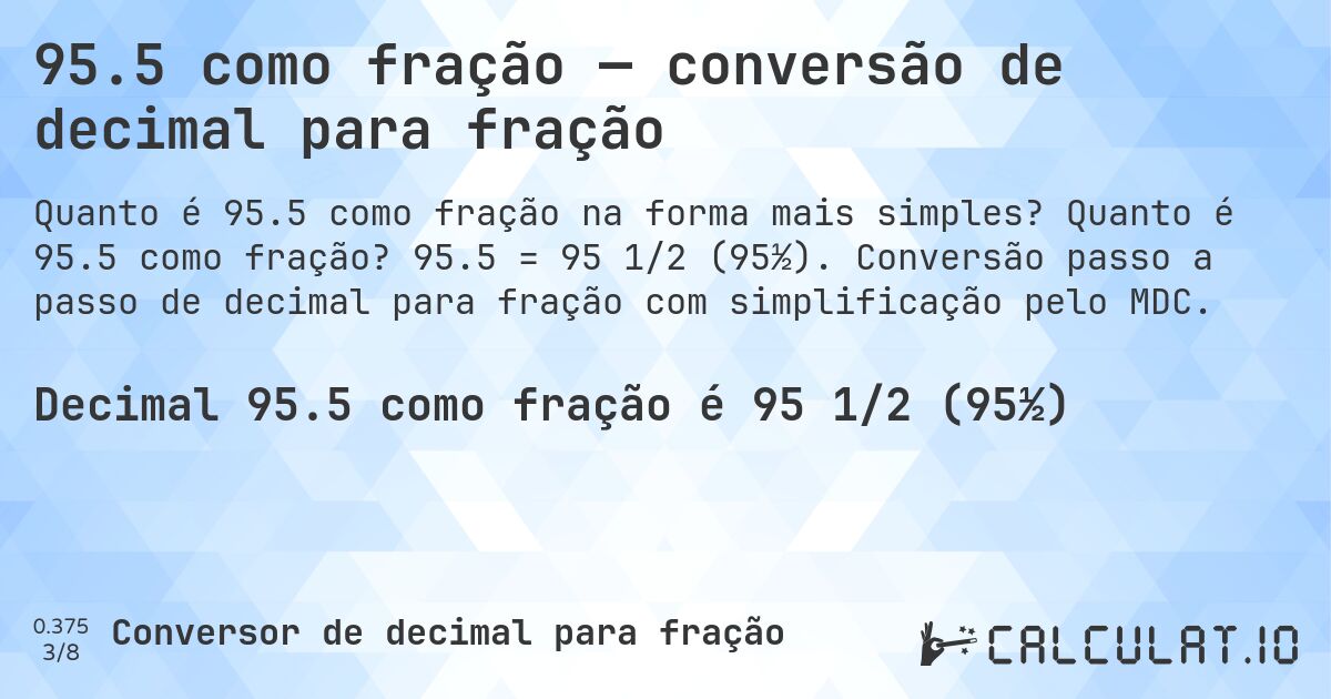 95.5 como fração — conversão de decimal para fração. Quanto é 95.5 como fração? 95.5 = 95 1/2 (95½). Conversão passo a passo de decimal para fração com simplificação pelo MDC.