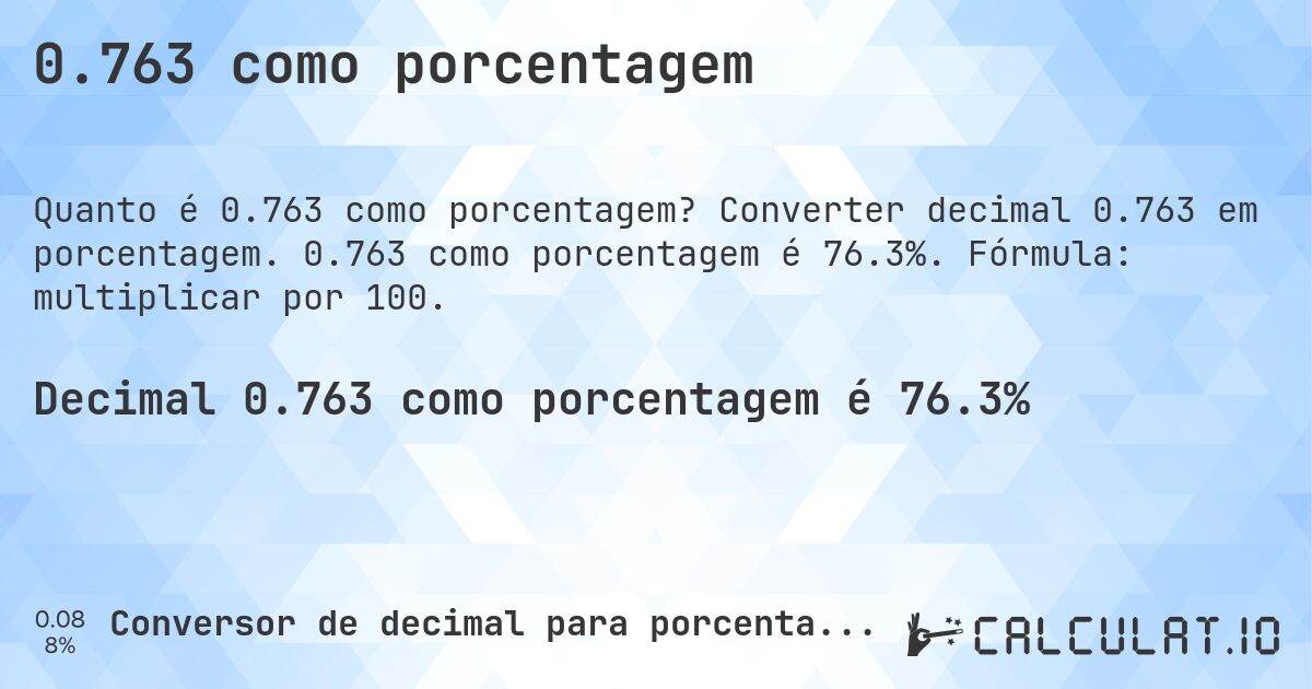 0.763 como porcentagem. Converter decimal 0.763 em porcentagem. 0.763 como porcentagem é 76.3%. Fórmula: multiplicar por 100.