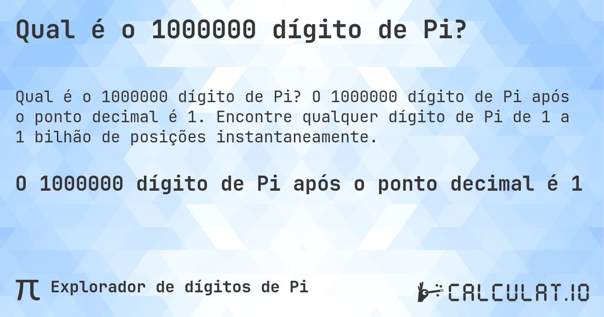 Qual é o 1000000 dígito de Pi?. O 1000000 dígito de Pi após o ponto decimal é 1. Encontre qualquer dígito de Pi de 1 a 1 bilhão de posições instantaneamente.