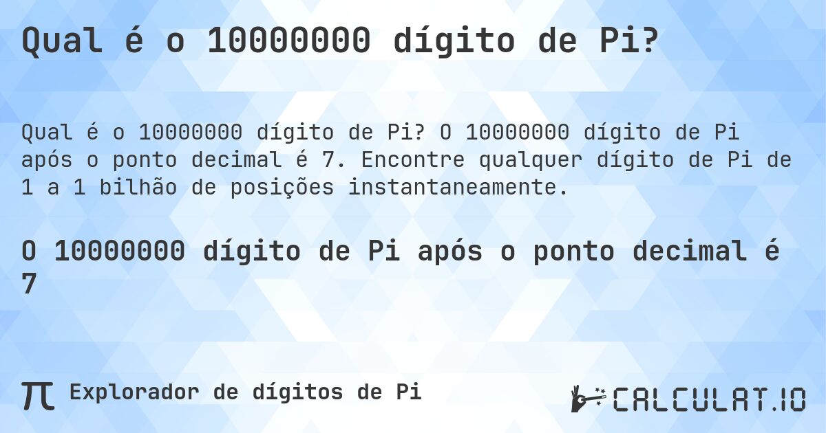 Qual é o 10000000 dígito de Pi?. O 10000000 dígito de Pi após o ponto decimal é 7. Encontre qualquer dígito de Pi de 1 a 1 bilhão de posições instantaneamente.