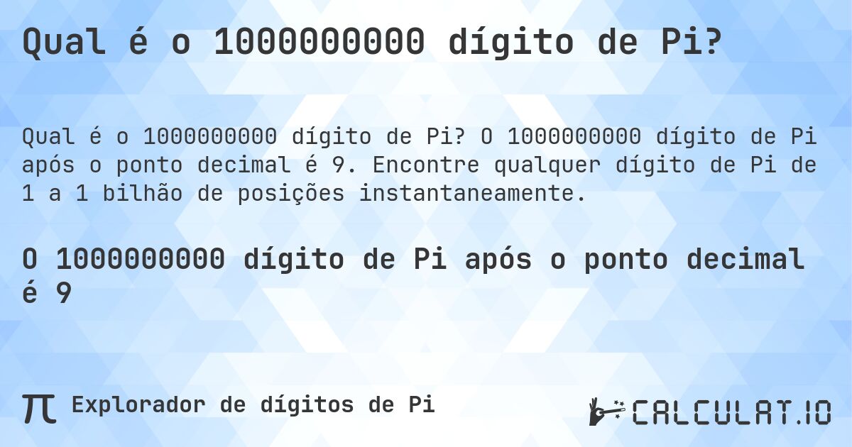 Qual é o 1000000000 dígito de Pi?. O 1000000000 dígito de Pi após o ponto decimal é 9. Encontre qualquer dígito de Pi de 1 a 1 bilhão de posições instantaneamente.