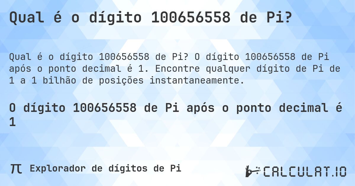 Qual é o dígito 100656558 de Pi?. O dígito 100656558 de Pi após o ponto decimal é 1. Encontre qualquer dígito de Pi de 1 a 1 bilhão de posições instantaneamente.