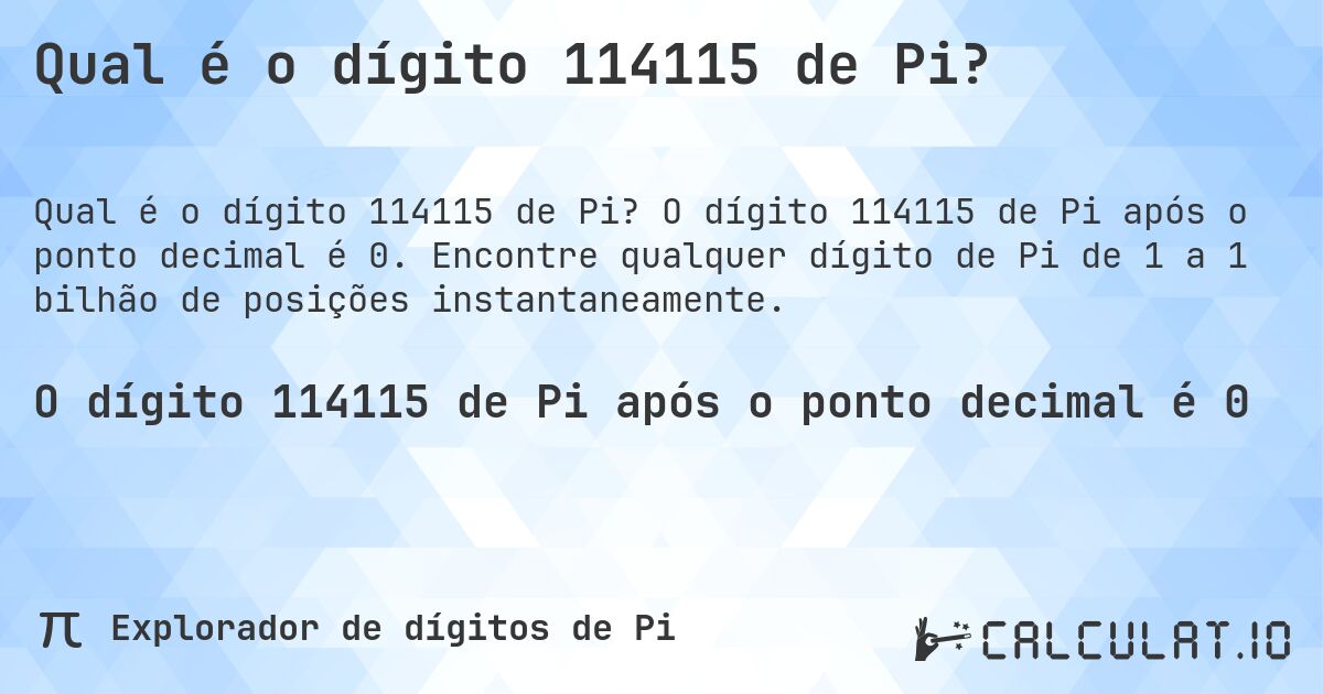 Qual é o dígito 114115 de Pi?. O dígito 114115 de Pi após o ponto decimal é 0. Encontre qualquer dígito de Pi de 1 a 1 bilhão de posições instantaneamente.