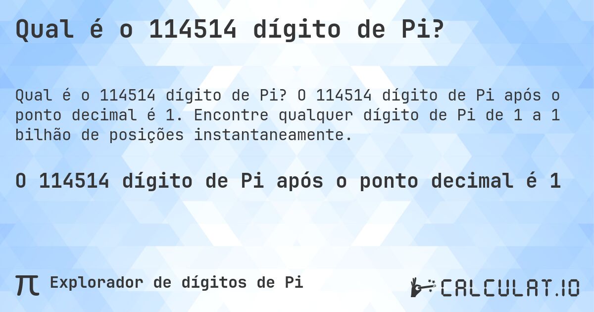 Qual é o 114514 dígito de Pi?. O 114514 dígito de Pi após o ponto decimal é 1. Encontre qualquer dígito de Pi de 1 a 1 bilhão de posições instantaneamente.