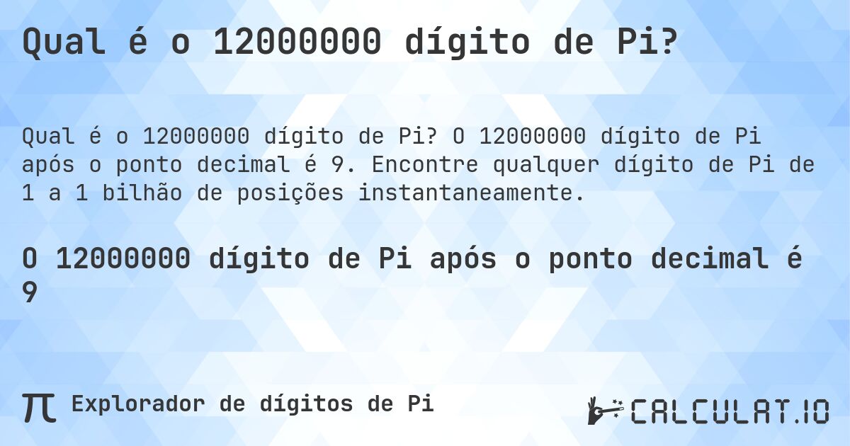 Qual é o 12000000 dígito de Pi?. O 12000000 dígito de Pi após o ponto decimal é 9. Encontre qualquer dígito de Pi de 1 a 1 bilhão de posições instantaneamente.