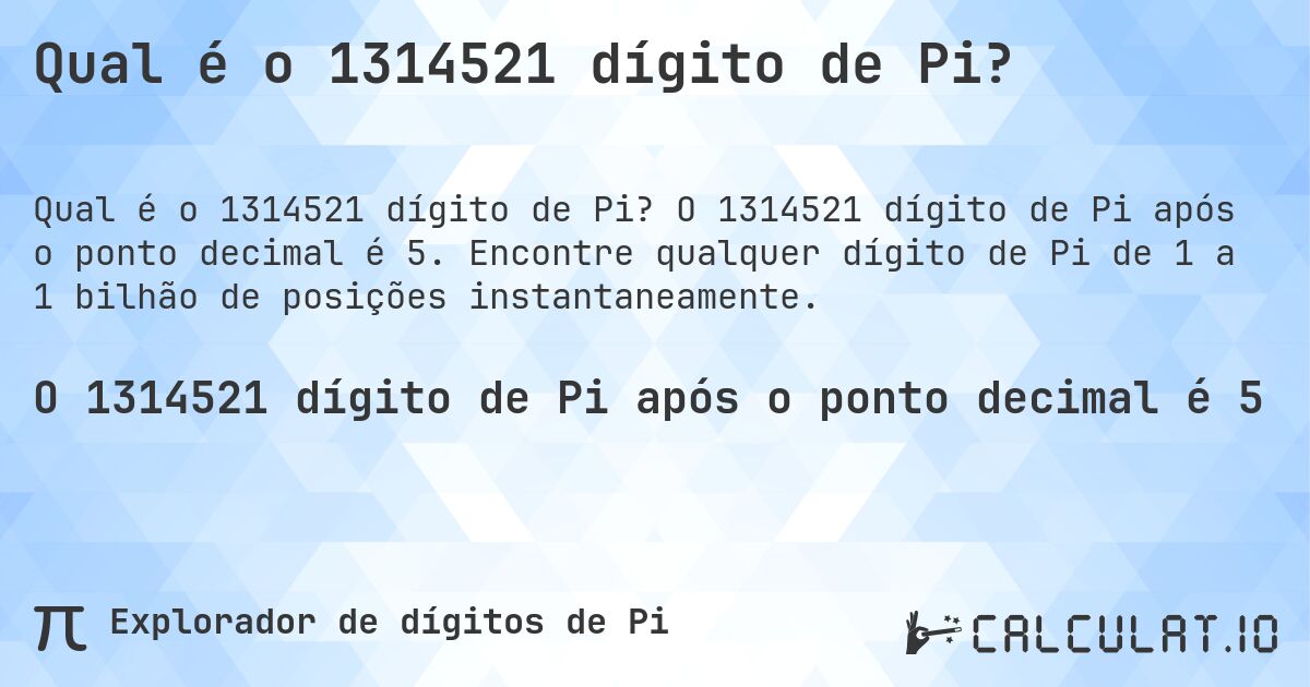 Qual é o 1314521 dígito de Pi?. O 1314521 dígito de Pi após o ponto decimal é 5. Encontre qualquer dígito de Pi de 1 a 1 bilhão de posições instantaneamente.