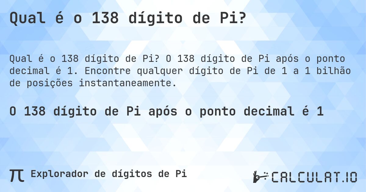 Qual é o 138 dígito de Pi?. O 138 dígito de Pi após o ponto decimal é 1. Encontre qualquer dígito de Pi de 1 a 1 bilhão de posições instantaneamente.