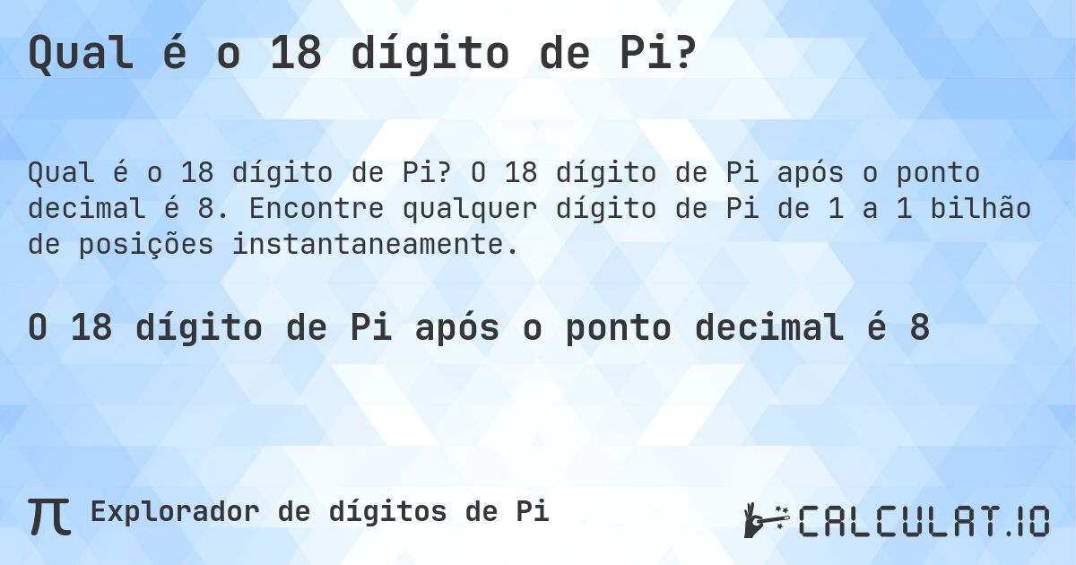 Qual é o 18 dígito de Pi?. O 18 dígito de Pi após o ponto decimal é 8. Encontre qualquer dígito de Pi de 1 a 1 bilhão de posições instantaneamente.