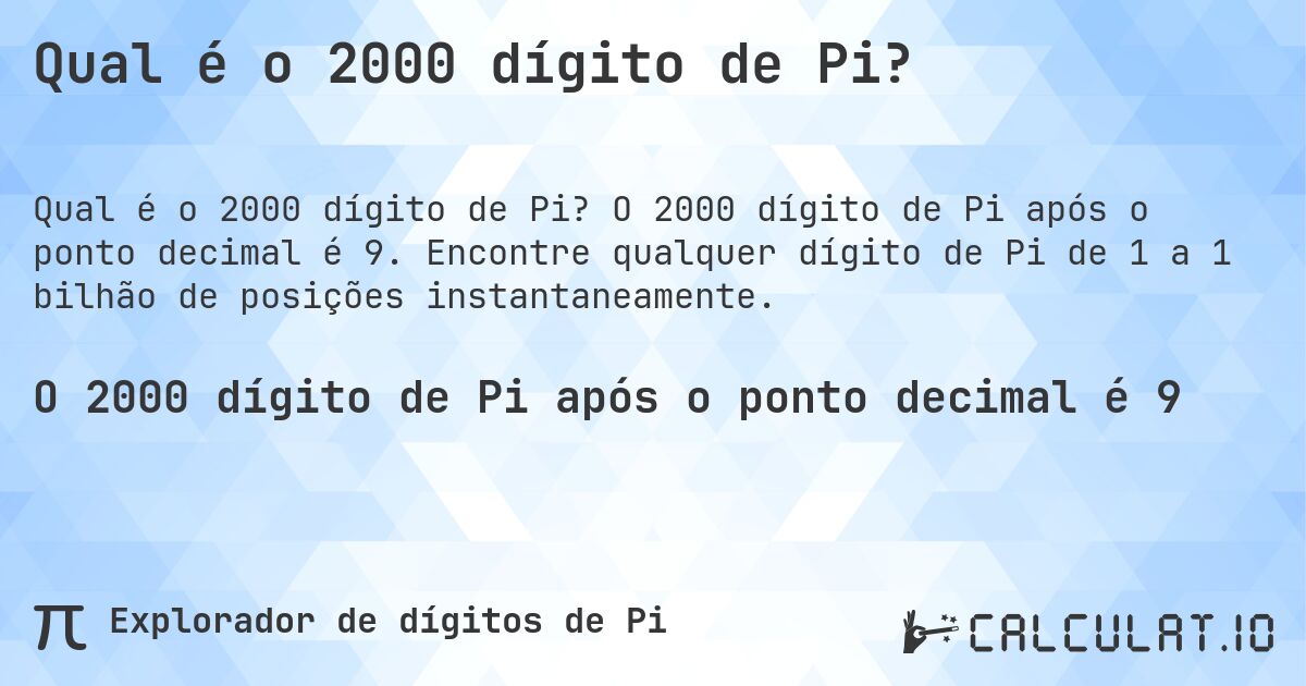Qual é o 2000 dígito de Pi?. O 2000 dígito de Pi após o ponto decimal é 9. Encontre qualquer dígito de Pi de 1 a 1 bilhão de posições instantaneamente.