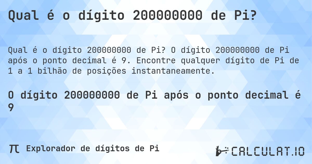 Qual é o dígito 200000000 de Pi?. O dígito 200000000 de Pi após o ponto decimal é 9. Encontre qualquer dígito de Pi de 1 a 1 bilhão de posições instantaneamente.