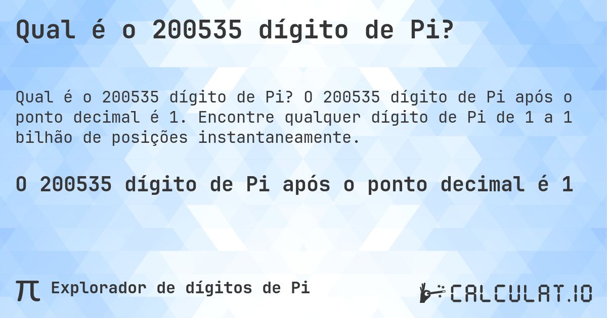 Qual é o 200535 dígito de Pi?. O 200535 dígito de Pi após o ponto decimal é 1. Encontre qualquer dígito de Pi de 1 a 1 bilhão de posições instantaneamente.