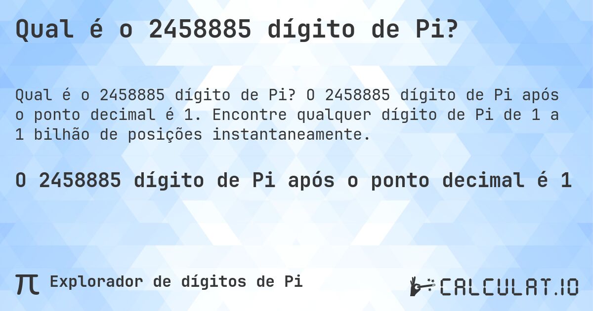 Qual é o 2458885 dígito de Pi?. O 2458885 dígito de Pi após o ponto decimal é 1. Encontre qualquer dígito de Pi de 1 a 1 bilhão de posições instantaneamente.