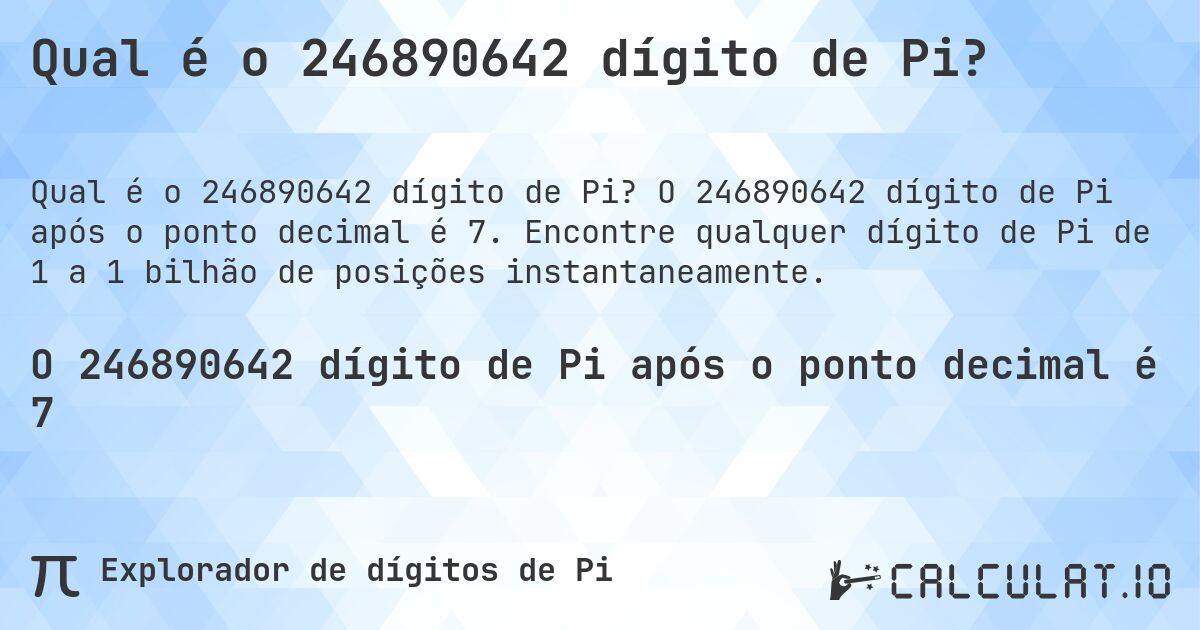 Qual é o 246890642 dígito de Pi?. O 246890642 dígito de Pi após o ponto decimal é 7. Encontre qualquer dígito de Pi de 1 a 1 bilhão de posições instantaneamente.