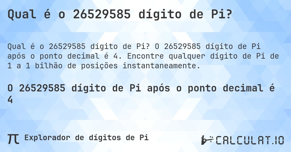 Qual é o 26529585 dígito de Pi?. O 26529585 dígito de Pi após o ponto decimal é 4. Encontre qualquer dígito de Pi de 1 a 1 bilhão de posições instantaneamente.
