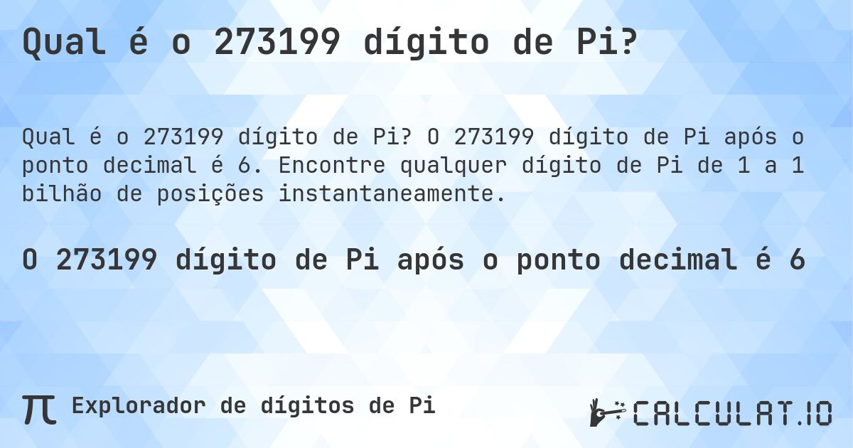 Qual é o 273199 dígito de Pi?. O 273199 dígito de Pi após o ponto decimal é 6. Encontre qualquer dígito de Pi de 1 a 1 bilhão de posições instantaneamente.