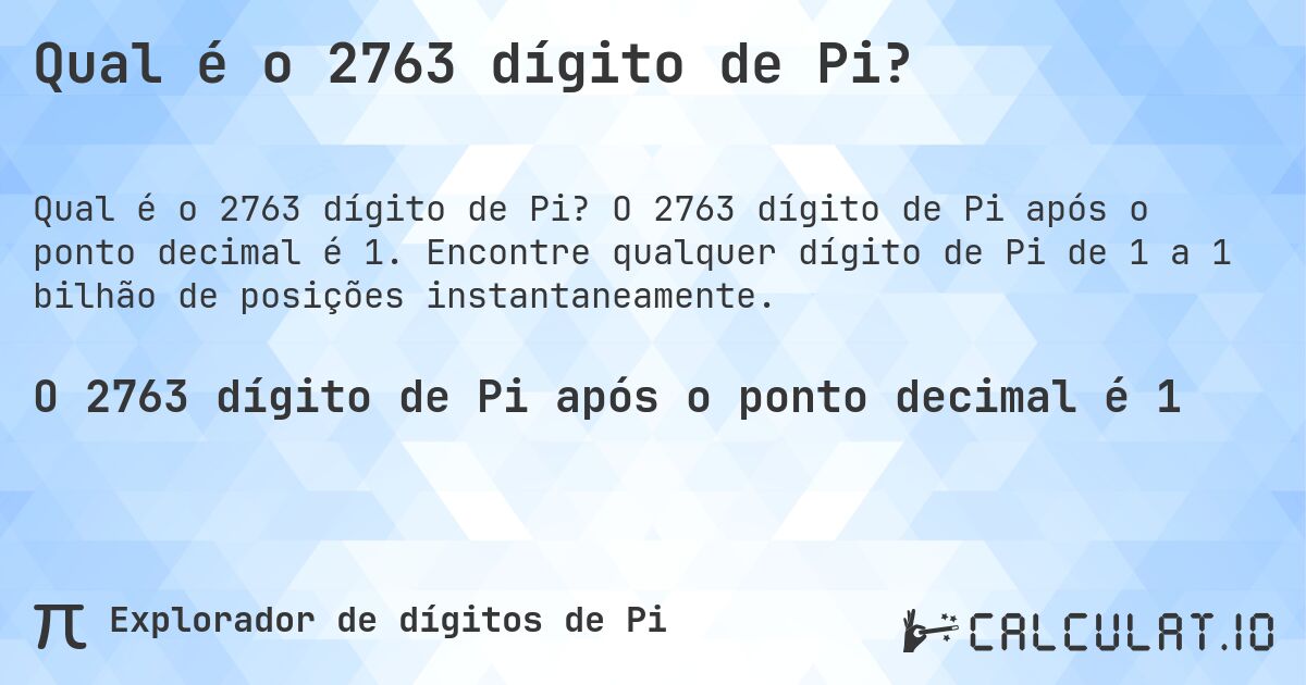 Qual é o 2763 dígito de Pi?. O 2763 dígito de Pi após o ponto decimal é 1. Encontre qualquer dígito de Pi de 1 a 1 bilhão de posições instantaneamente.