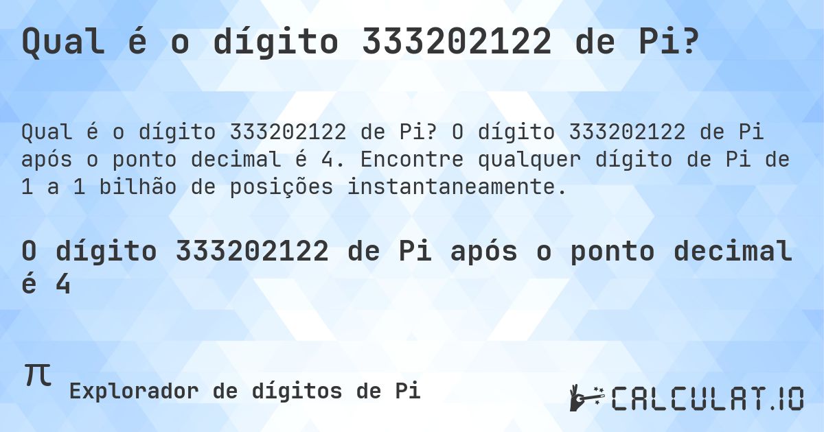 Qual é o dígito 333202122 de Pi?. O dígito 333202122 de Pi após o ponto decimal é 4. Encontre qualquer dígito de Pi de 1 a 1 bilhão de posições instantaneamente.